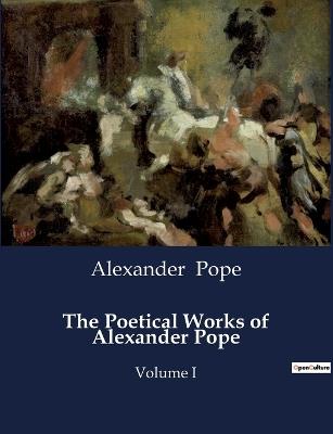 The Poetical Works of Alexander Pope: Volume I - Alexander Pope - cover