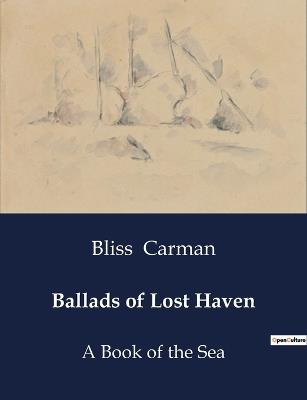Ballads of Lost Haven: A Book of the Sea - Bliss Carman - cover
