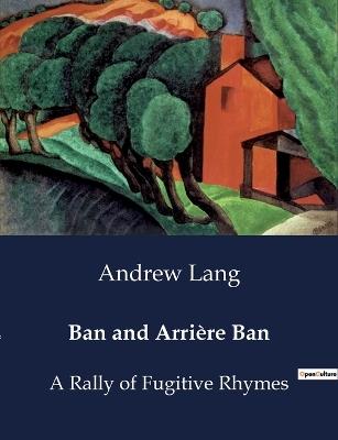Ban and Arri?re Ban: A Rally of Fugitive Rhymes - Andrew Lang - cover