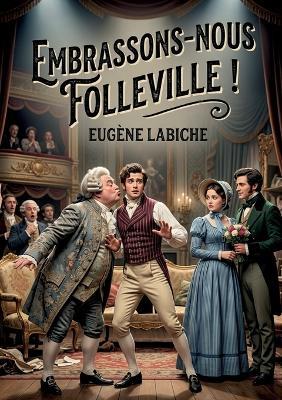 Embrassons-nous Folleville !: Une comédie vaudeville en un acte d'Eugène Labiche, où Folleville doit choisir entre le mariage arrangé et une cousine de grande taille - Eugène Labiche - cover