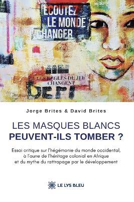 Les masques blancs peuvent-ils tomber ?: Essai critique sur l'hégémonie du monde occidental, à l'aune de l'héritage colonial en Afrique et du mythe du rattrapage par le développement - Jorge Brites Et David Brites - cover