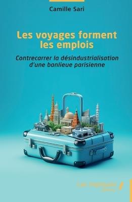 Les voyages forment les emplois: Contrecarrer la désindustrialisation d'une banlieue parisienne - Camille Sari - cover