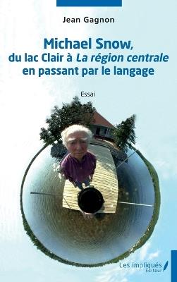 Michael Snow, du lac clair à La région centrale en passant par le langage - Jean Gagnon - cover