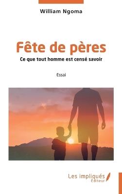 Fête de pères: Ce que tout homme est censé savoir - William Ngoma - cover