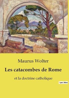 Les catacombes de Rome: et la doctrine catholique - Maurus Wolter - cover