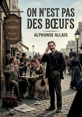 On n'est pas des boeufs: Les facéties d'Alphonse Allais: une satire des absurdités humaines - Alphonse Allais - cover