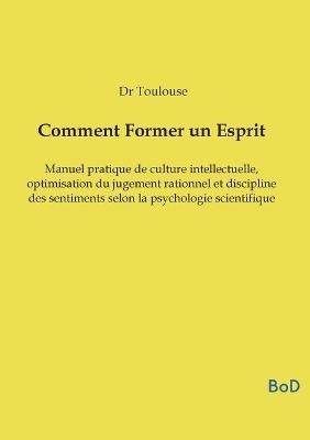 Comment Former un Esprit: Manuel pratique de culture intellectuelle, optimisation du jugement rationnel et discipline des sentiments selon la psychologie scientifique - Dr Toulouse - cover