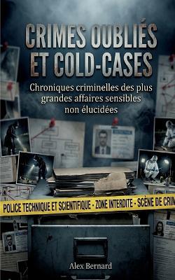 Crimes oubliés et cold-cases: Chroniques criminelles des plus grandes affaires sensibles non élucidées - Alex Bernard - cover