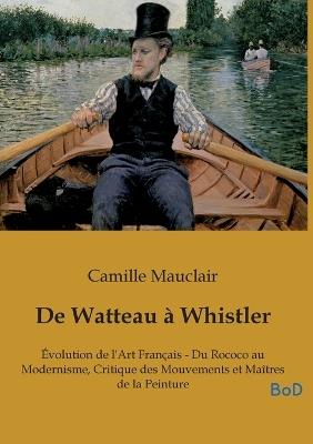 De Watteau à Whistler: Évolution de l'Art Français - Du Rococo au Modernisme, Critique des Mouvements et Maîtres de la Peinture - Camille Mauclair - cover