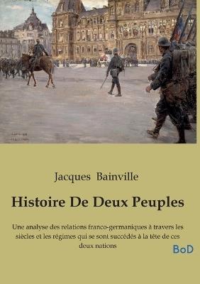 Histoire De Deux Peuples: Une analyse des relations franco-germaniques à travers les siècles et les régimes qui se sont succédés à la tête de ces deux nations - Jacques Bainville - cover