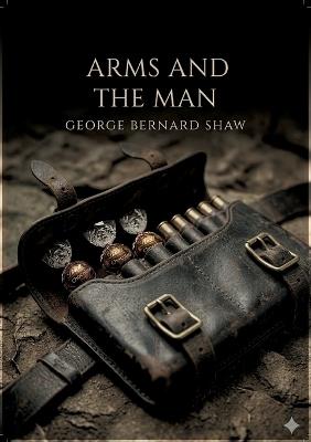 Arms and the Man: by George Bernard Shaw - Bernard Shaw - cover