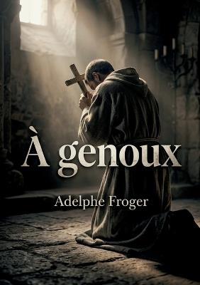 À genoux: Une exploration lyrique de l'amour et de la dévotion dans 'À genoux' d'Adelphe Froger, où le désir spirituel rencontre la passion humaine. - Adelphe Froger - cover