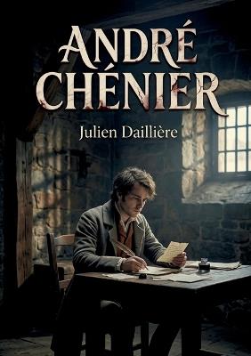 André Chénier: Le drame en trois actes et en vers d'un auteur dramatique français du XIXe siècle, Julien Daillière, sur la vie du poète André Chénier. - Julien Daillière - cover