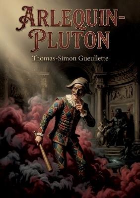 Arlequin-Pluton: Une comédie en trois actes de Thomas Simon Gueullette, explorant les thèmes de l'amour et du pouvoir à travers les personnages d'Arlequin et Pluton - Thomas-Simon Gueullette - cover