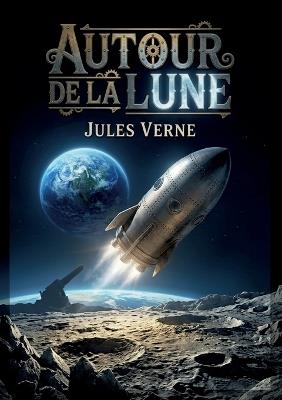 Autour de la Lune: Une aventure spatiale palpitante où l'ingéniosité humaine défie les limites de la science et de l'imagination, propulsant des explorateurs vers la Lune - Jules Verne - cover