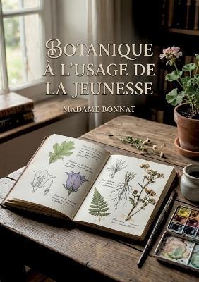 Botanique à l'usage de la jeunesse: Un manuel de botanique simple pour initier les jeunes esprits à la découverte du monde végétal - Madame Bonnat - cover
