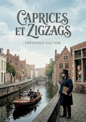 Caprices et Zigzags: Les pérégrinations belges et hollandaises de Théophile Gautier, un récit de voyage pittoresque et subjectif - Théophile Gautier - cover