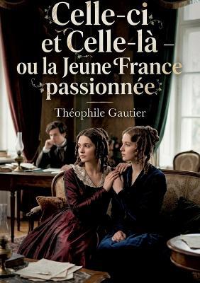 Celle-ci et Celle-là - ou la Jeune France passionnée: La passion et l'art dans un récit de Théophile Gautier, une exploration de l'idéal romantique et de la quête amoureuse au sein de la Jeune France - Théophile Gautier - cover
