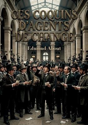 Ces coquins d'agents de change: Une satire mordante d'Edmond About sur les agents de change du XIXe siècle, leurs pratiques et les lois obsolètes qui les encadrent. - Edmond About - cover