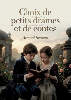 Choix de petits drames et de contes: Drames et contes pour enfants par Arnaud Berquin, écrivain français du XVIIIe siècle - Arnaud Berquin - cover