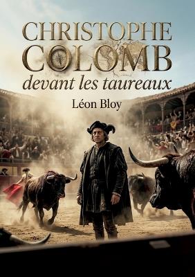 Christophe Colomb devant les taureaux: Une critique acerbe de la société et de la décadence moderne par Léon Bloy, à travers le prisme des courses de taureaux et de la figure controversée de Christophe Colomb. - Léon Bloy - cover