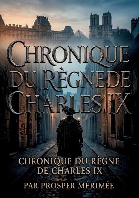 Chronique du règne de Charles IX: La chronique historique du règne de Charles IX par Prosper Mérimée, une plongée immersive dans les moeurs et les passions du XVIe siècle. - Prosper Mérimée - cover