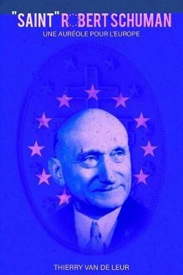 "SAINT" ROBERT SCHUMAN - Une auréole pour l'Europe - Thierry Van De Leur - cover