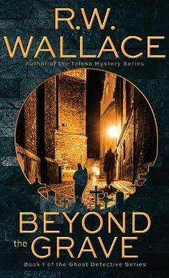 Beyond the Grave: A Ghost Detective Novel - R W Wallace - cover