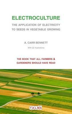 Electroculture - The Application of Electricity to Seeds in Vegetable Growing - Alexander Carr Bennett - cover