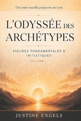 L'Odyssée des Archétypes: Volume I Figures Fondamentales & Initiatiques - Justine Engels - cover