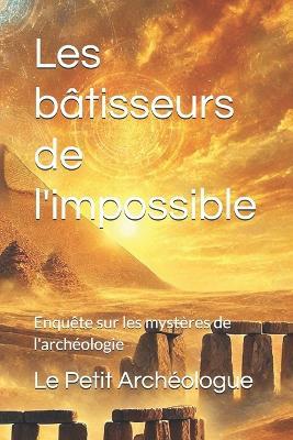 Les bâtisseurs de l'impossible: Enquête sur les mystères de l'archéologie - Le Petit Archéologue - cover