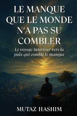 Le Manque Que Le Monde N'a Pas Su Combler: Le Voyage Intérieur Vers La Paix Qui Comble Le Manque - Mutaz Hashim - cover