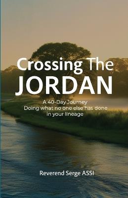 Crossing The Jordan: A 40-Day Journey Doing what no one else has done in your lineage - Serge Assi - cover