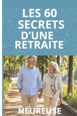 Les 60 Secrets, D'une Retraite Heureuse: Donner du sens à son temps Libre: Passions Projets et nouvelles découvertes - Sara Bidonne - cover
