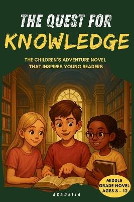 The Quest for Knowledge: An Adventure Chapter Book for Kids Ages 8-12, a Middle Grade Story About Curiosity, Learning, Friendship and Discovery - Acadelia - cover