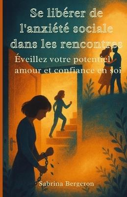 Se libérer de l'anxiété sociale dans les rencontres: Eveillez votre potentiel amour et confiance en soi - Sabrina Bergeron - cover