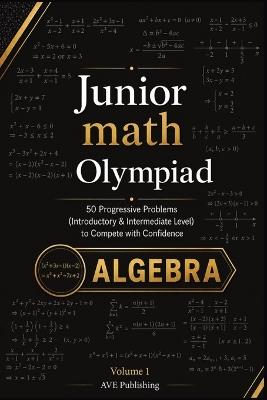 Junior Math Olympiad: Algebra -50 Progressive Problems (Introductory & Intermediate Level) to Compete with Confidence - Ave Publishing - cover