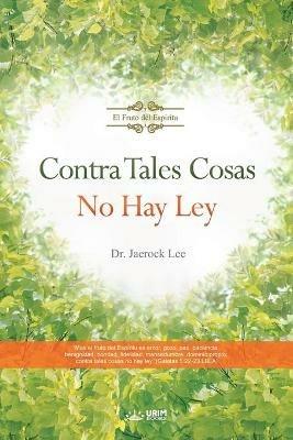Contra Tales Cosas No Hay Ley: Against Such Things There Is No Law (Spanish) - Jaerock Lee - cover