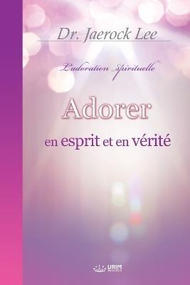 Adorer en esprit et en v?rit?(French Edition) - Jaerock Lee - cover