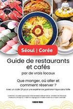 Séoul - Corée Guide de restaurants et cafés par de vrais locaux: Que manger, où aller et comment réserver ? Avec un code QR pour une expérience gastronomique sans faille