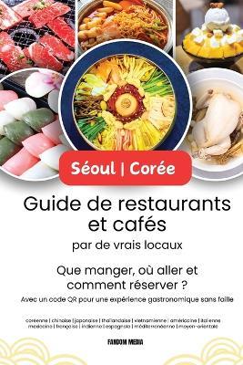 Séoul - Corée Guide de restaurants et cafés par de vrais locaux: Que manger, où aller et comment réserver ? Avec un code QR pour une expérience gastronomique sans faille - Fandom Media - cover