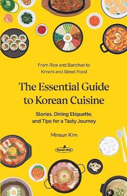 The Essential Guide to Korean Cuisine: Stories, Dining Etiquette, and Tips for a Tasty Journey─From Rice and Banchan to Kimchi and Street Food - Minsun Kim - cover