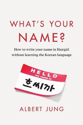 What's Your Name?: How to write your name in Hangul without learning the Korean language - Albert Jung - cover