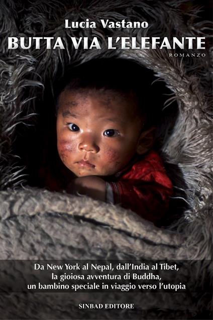 Butta via l'elefante. Da New York al Nepal, dall'India al Tibert, la gioiosa avventura di Buddha, un bambino speciale in viaggio verso l'utopia - Lucia Vastano - copertina