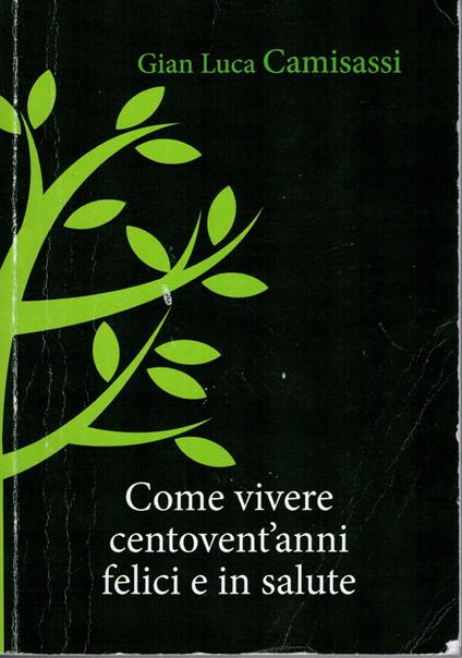 Come vivere centovent'anni felici e in salute - G. Luca Camisassi - copertina
