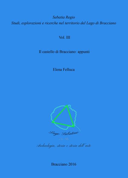 Sabatia Regio. Studi, esplorazione e ricerche nel territorio del Lago di Bracciano. Vol. 3: castello di Bracciano: appunti, Il. - Elena Felluca - copertina