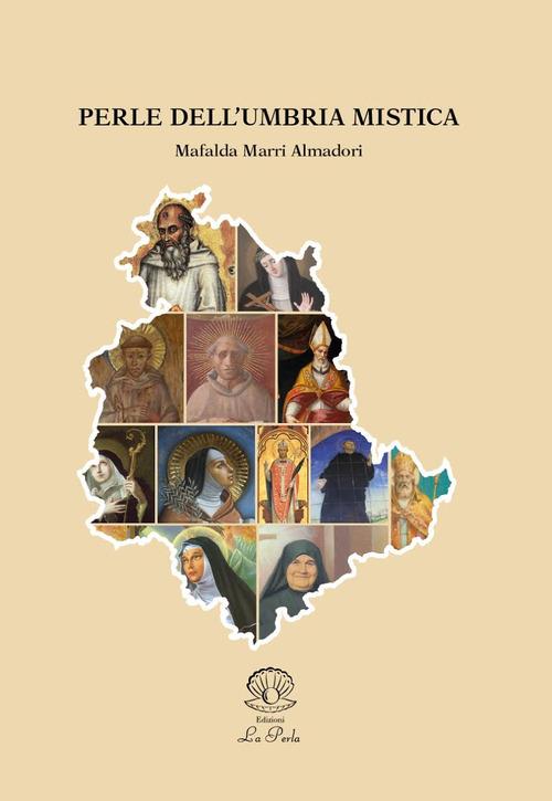 Perle dell'Umbria mistica. Profilo umano spirituale, biografia essenziale, avvenimenti e vicende tra storia e leggenda di alcune figure sacre umbre - Mafalda Marri Almadori - copertina