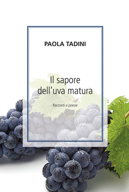 Il sapore dell'uva matura. Racconti e poesie - Paola Tadini - copertina