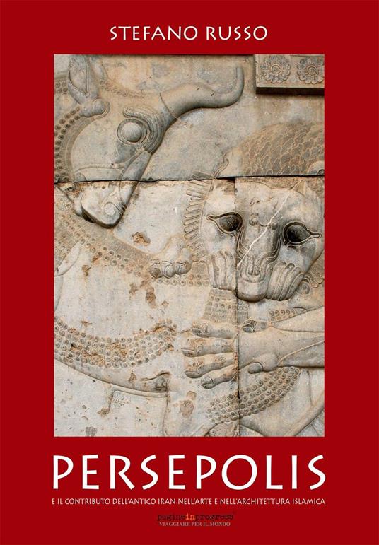 Persepolis e il contributo dell'antico Iran nell'arte e nell'architettura islamica - Stefano Russo - copertina