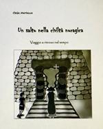 Un salto nella civiltà nuragica. Viaggio a ritroso nel tempo. Ediz. illustrata
